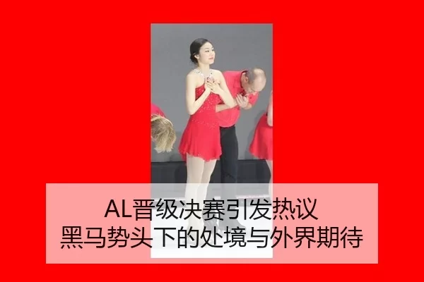 AL晋级决赛引发热议 黑马势头下的处境与外界期待
